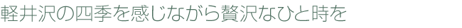 軽井沢の四季を感じながら贅沢なひと時を
